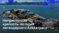Неприступная крепость: история легендарного Алькатраса