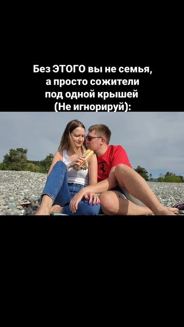 Без ЭТОГО вы не семья, а просто сожители под одной крышей (не игнорируй):