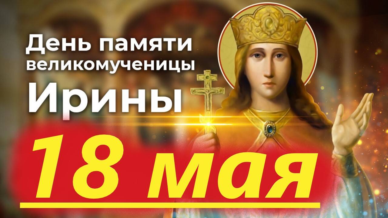 День Святой ИРИНЫ 18 мая. Потрясающее Слово. День Ангела