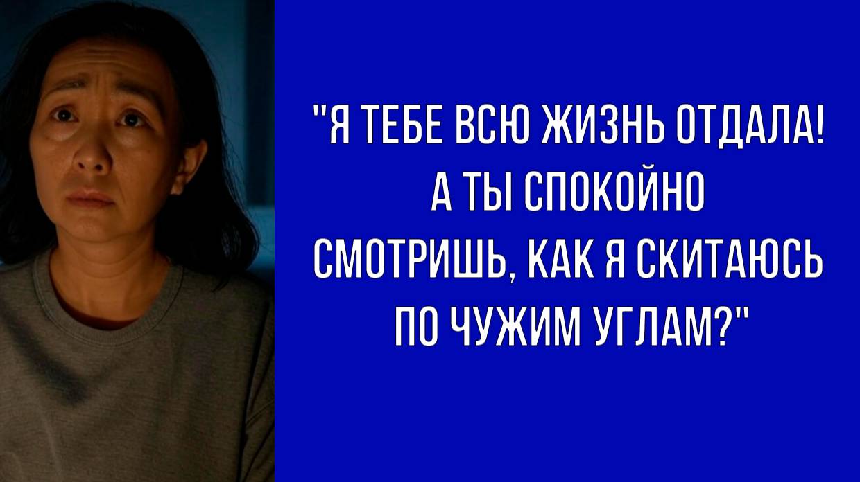 Я растила тебя одна, ночами не спала, последнее отдавала