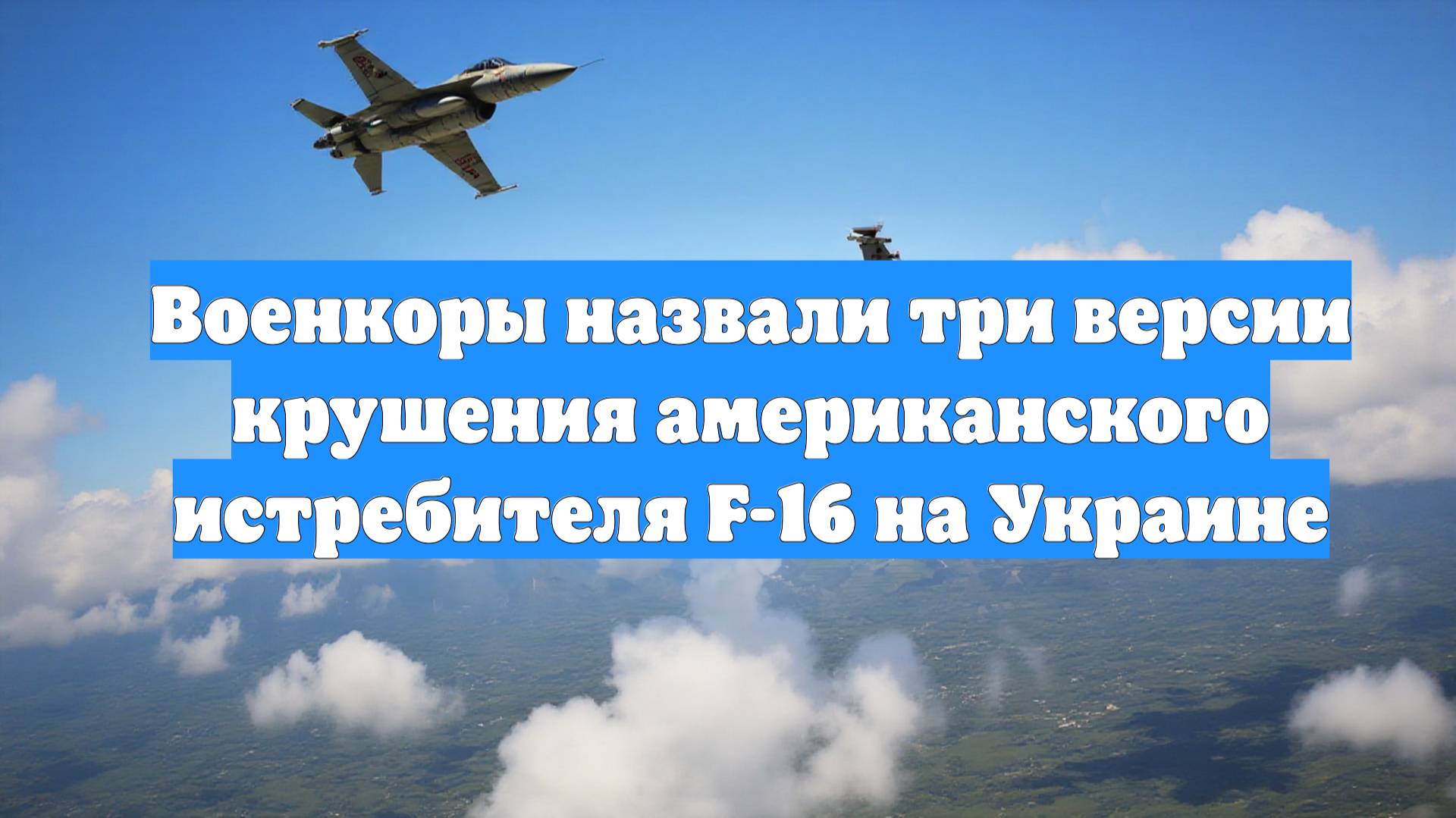 Военкоры назвали три версии крушения американского истребителя F-16 на Украине