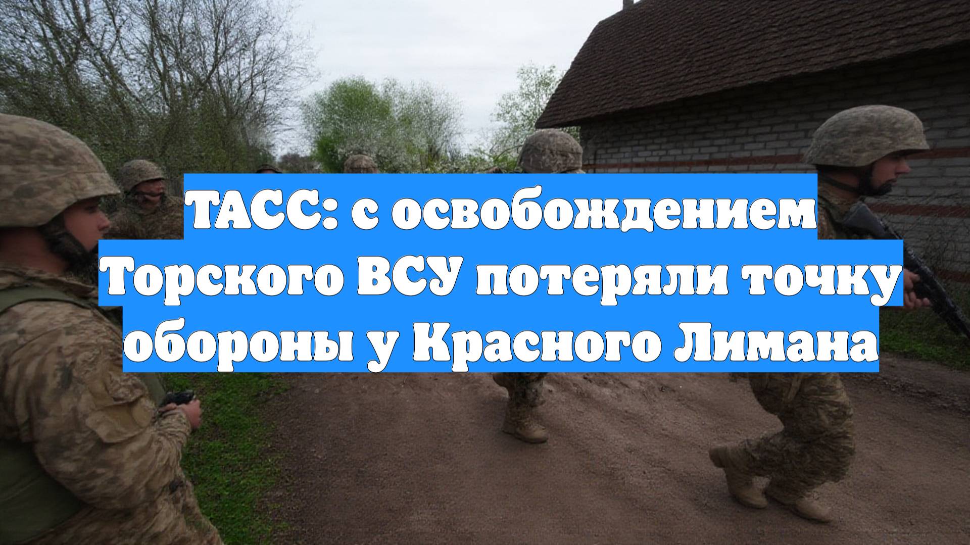 ТАСС: с освобождением Торского ВСУ потеряли точку обороны у Красного Лимана