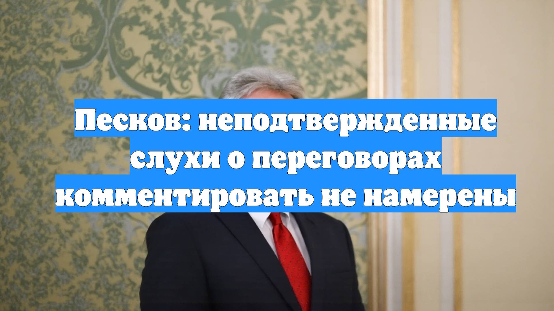 Песков: неподтвержденные слухи о переговорах комментировать не намерены