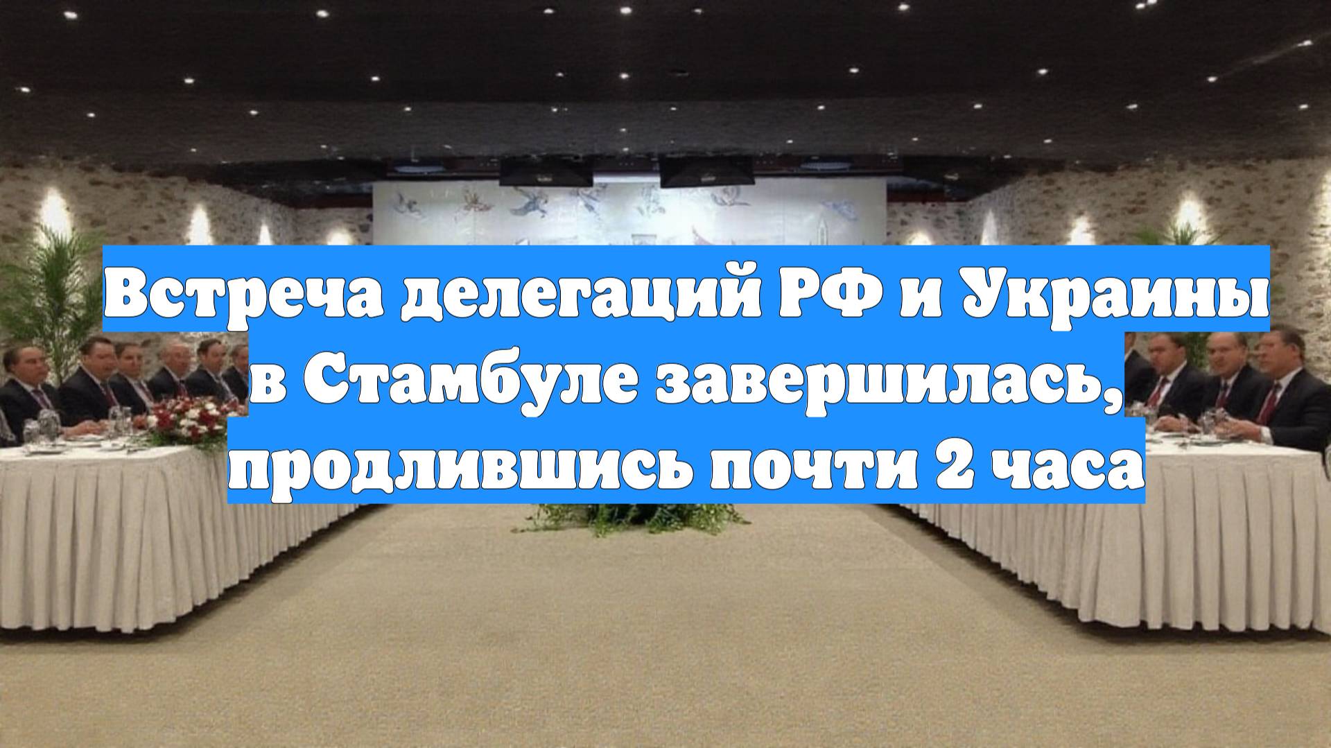 Встреча делегаций РФ и Украины в Стамбуле завершилась, продлившись почти 2 часа