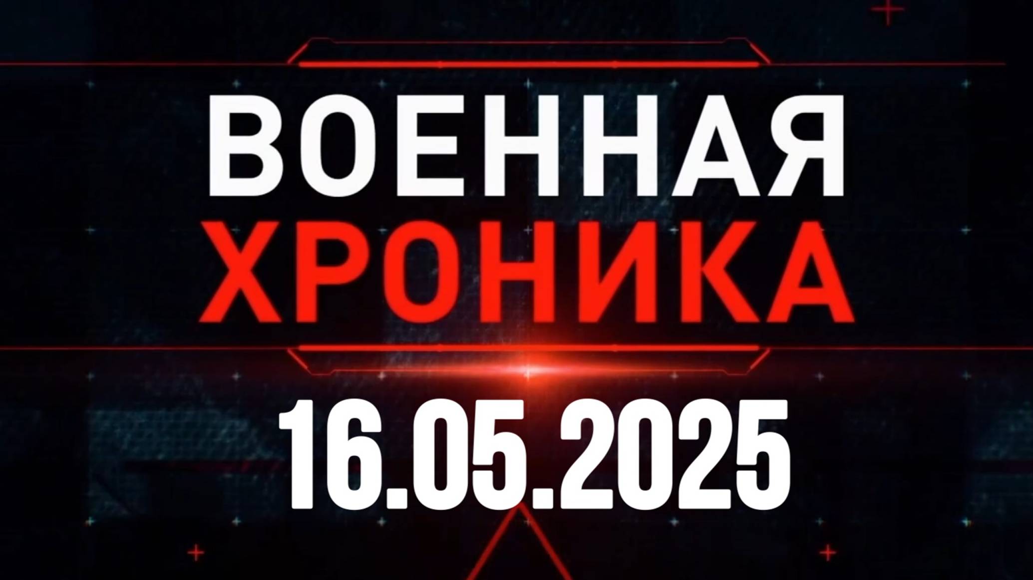 ХРОНИКА ГЛАВНЫХ ВОЕННЫХ СОБЫТИЙ ЗА 16 МАЯ 2025. Новости Сводки