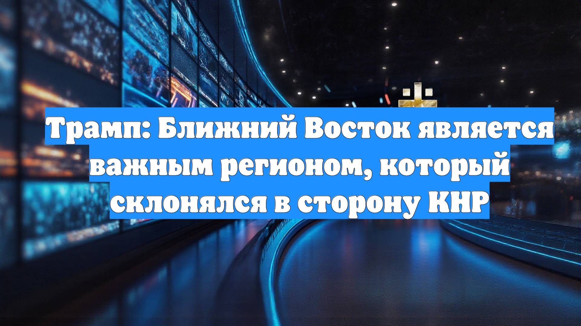 Трамп: Ближний Восток является важным регионом, который склонялся в сторону КНР