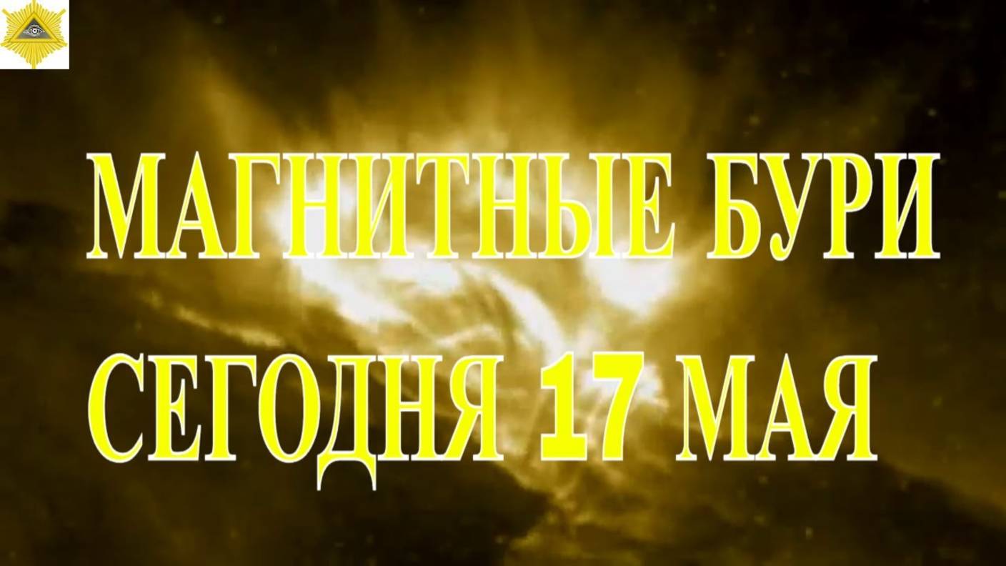 МАГНИТНЫЕ БУРИ СЕГОДНЯ 17 МАЯ 2025!