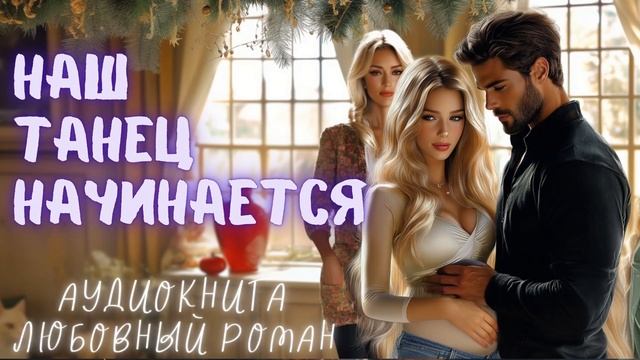 НАШ ТАНЕЦ НАЧИНАЕТСЯ: СЛУШАТЬ АУДИОКНИГА ЛЮБОВНЫЙ РОМАН