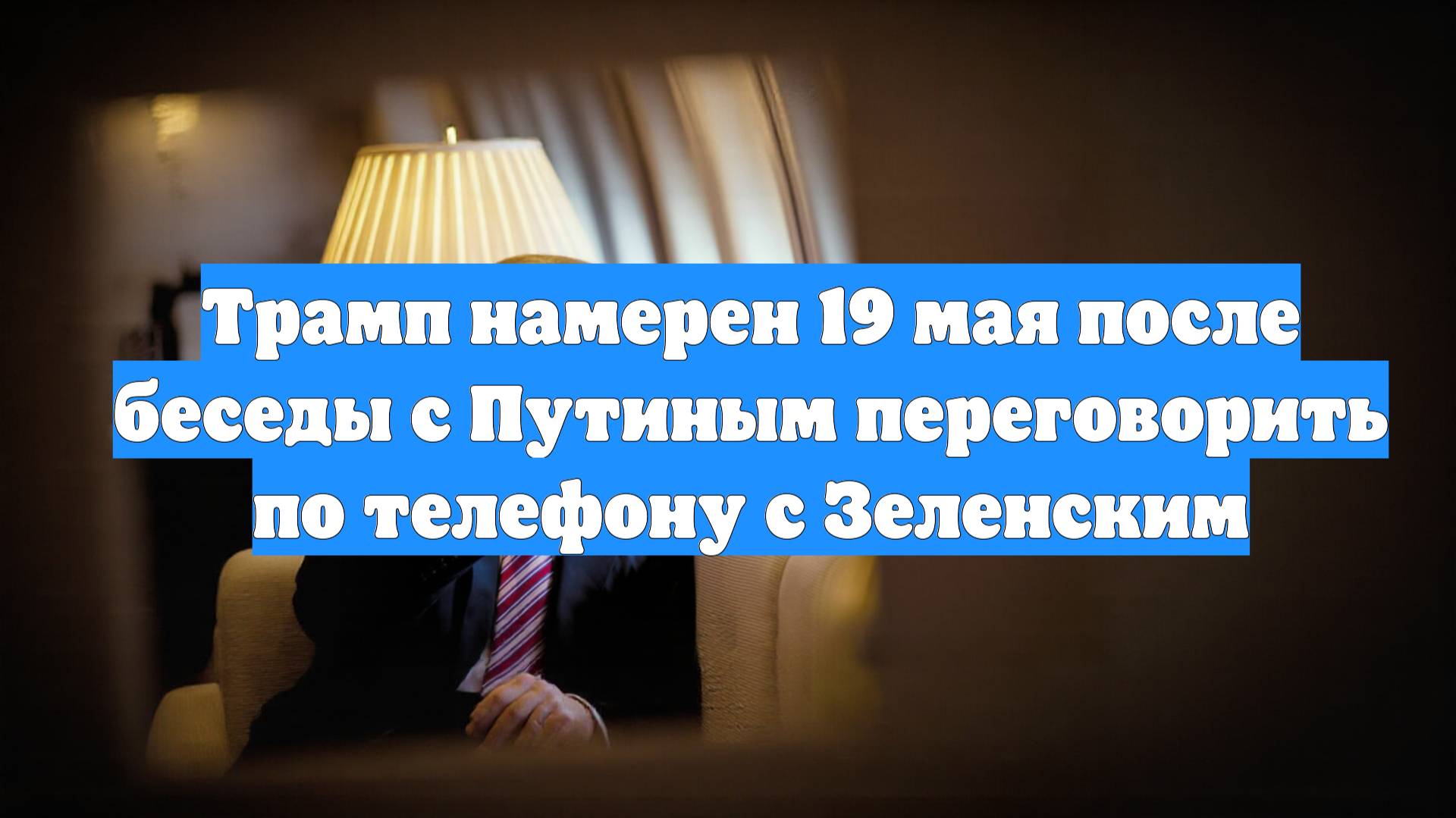 Трамп намерен 19 мая после беседы с Путиным переговорить по телефону с Зеленским