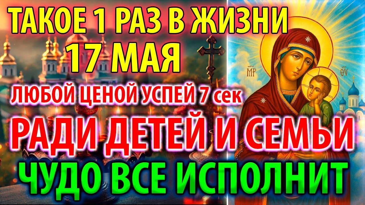 17 мая ВКЛЮЧИ РАДИ ДЕТЕЙ И СЕМЬИ! ИСПОЛНИТ ВСЁ ЧУДО Молитва Богородице Старорусская Православие