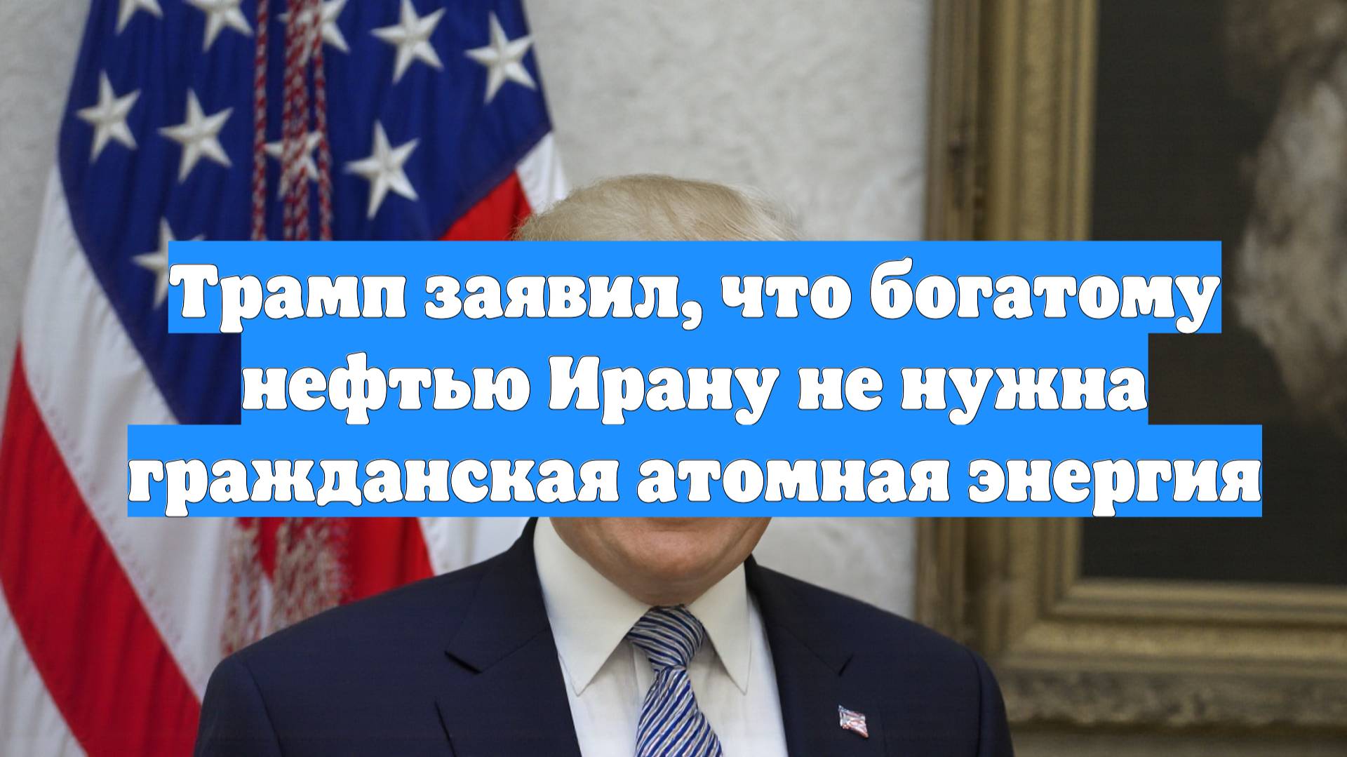 Трамп заявил, что богатому нефтью Ирану не нужна гражданская атомная энергия