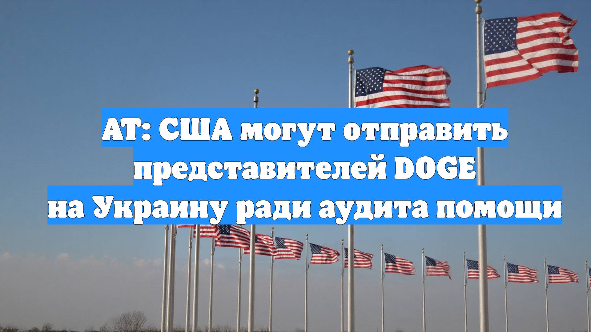 AT: США могут отправить представителей DOGE на Украину ради аудита помощи