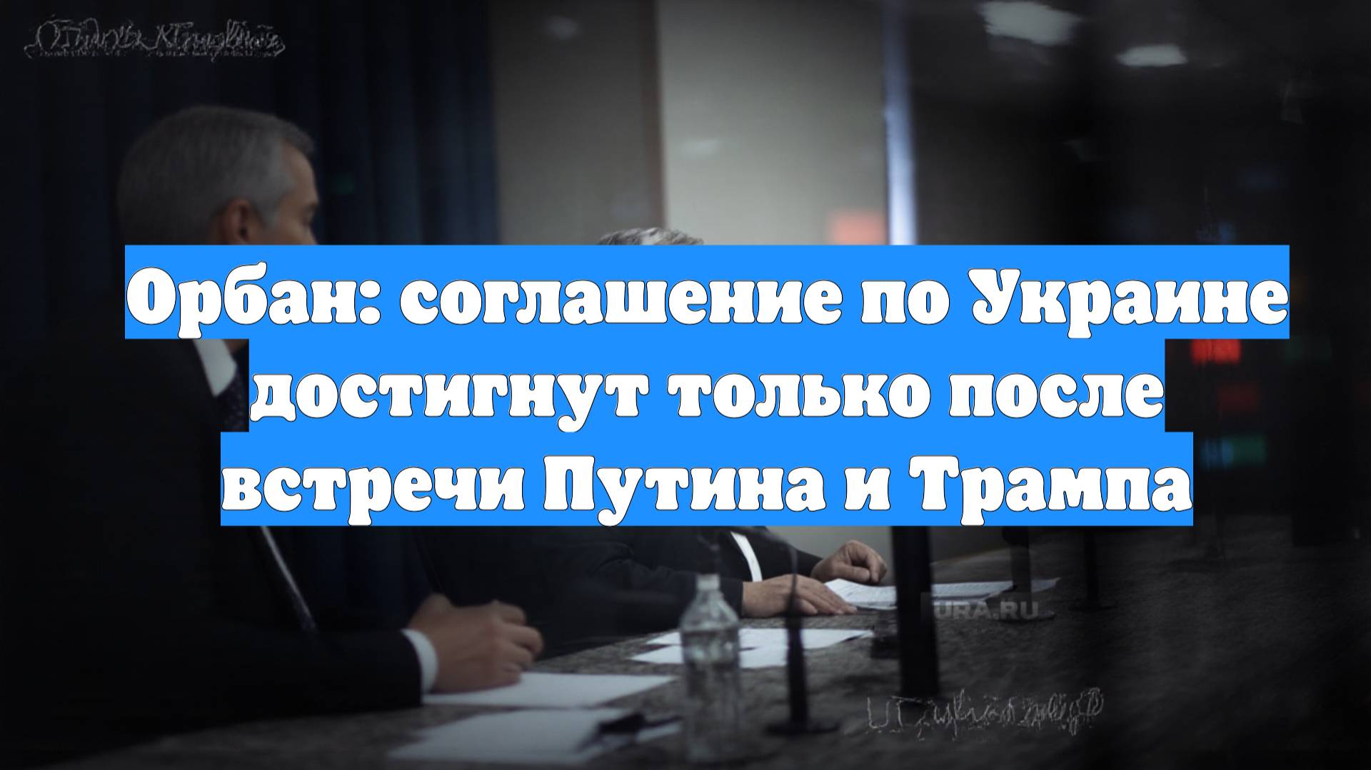 Орбан: соглашение по Украине достигнут только после встречи Путина и Трампа