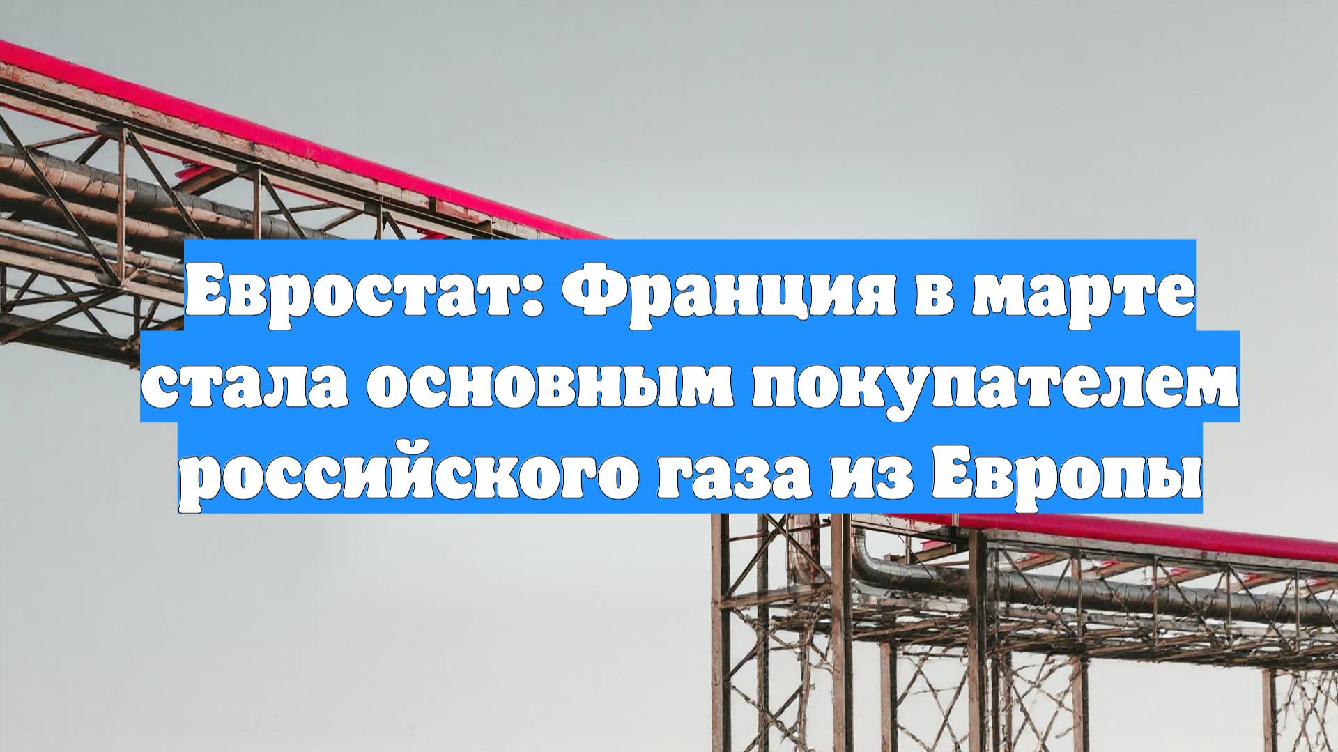 Евростат: Франция в марте стала основным покупателем российского газа из Европы