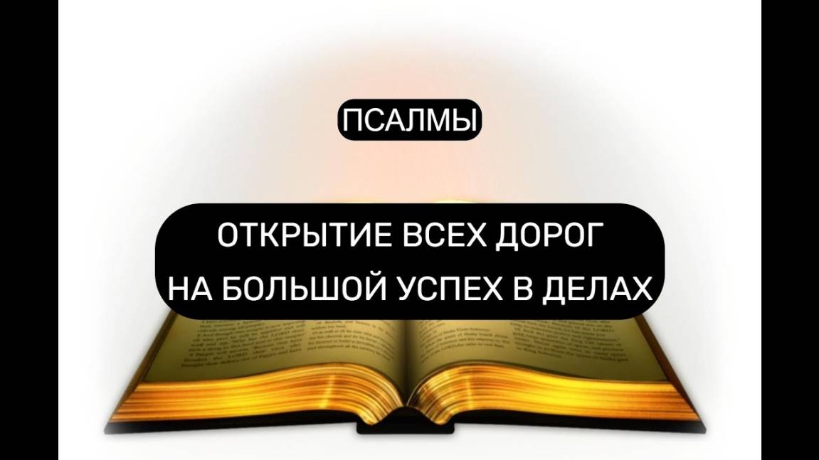 ОТКРЫТИЕ ВСЕХ ДОРОГ НА БОЛЬШОЙ УСПЕХ В ДЕЛАХ. ПСАЛОМ 1, ПСАЛОМ 23, ПСАЛОМ 25, ПСАЛОМ 52.
