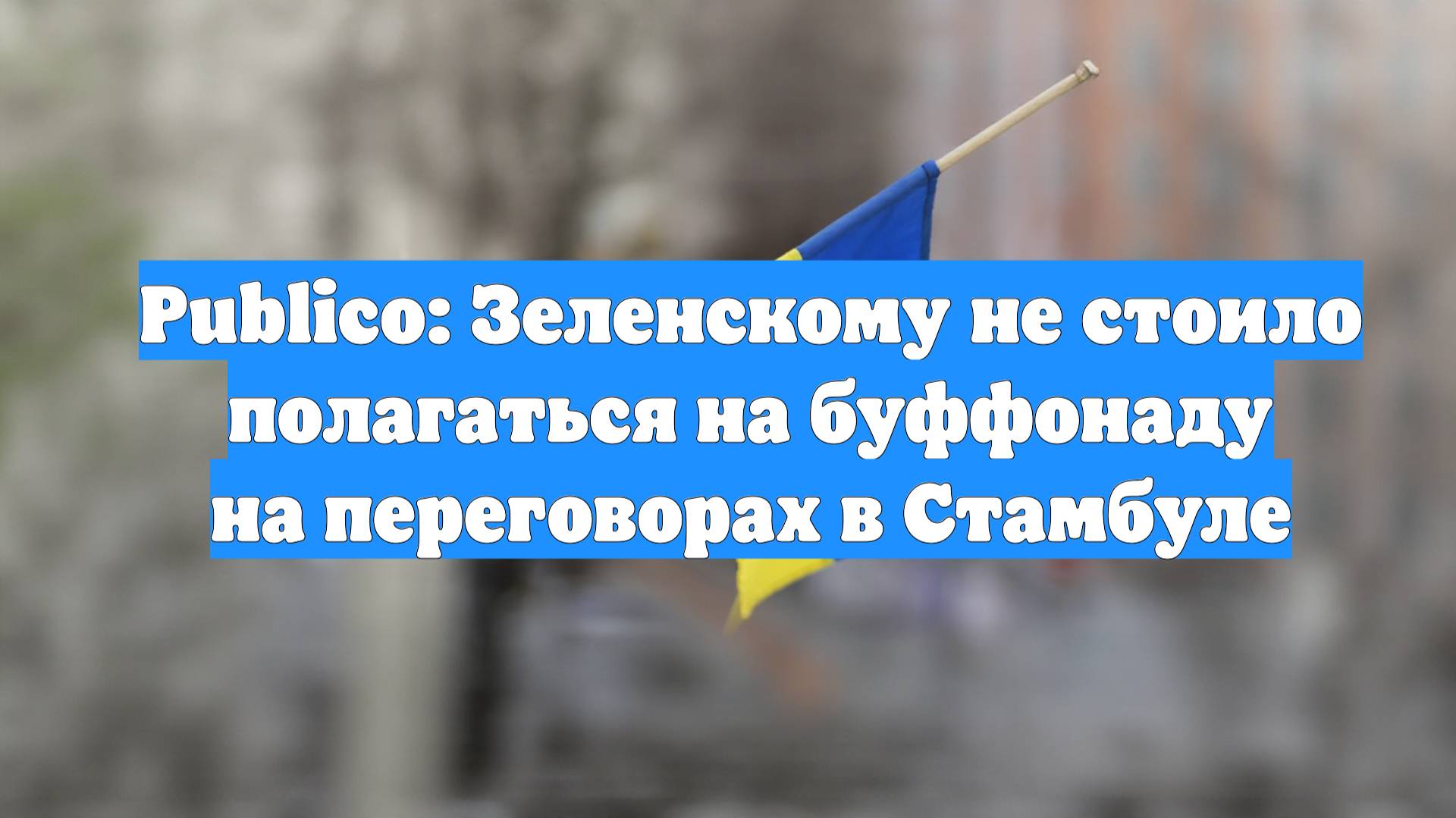 Publico: Зеленскому не стоило полагаться на буффонаду на переговорах в Стамбуле