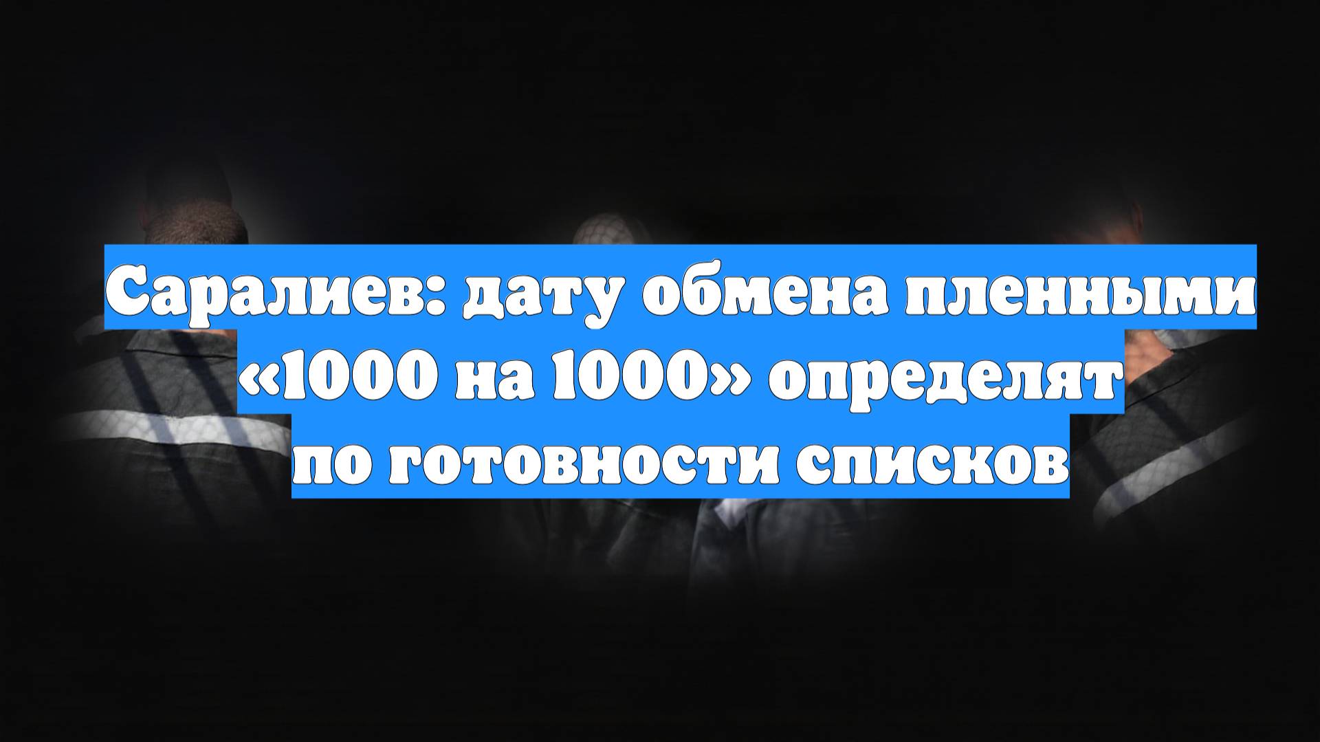 Саралиев: дату обмена пленными «1000 на 1000» определят по готовности списков