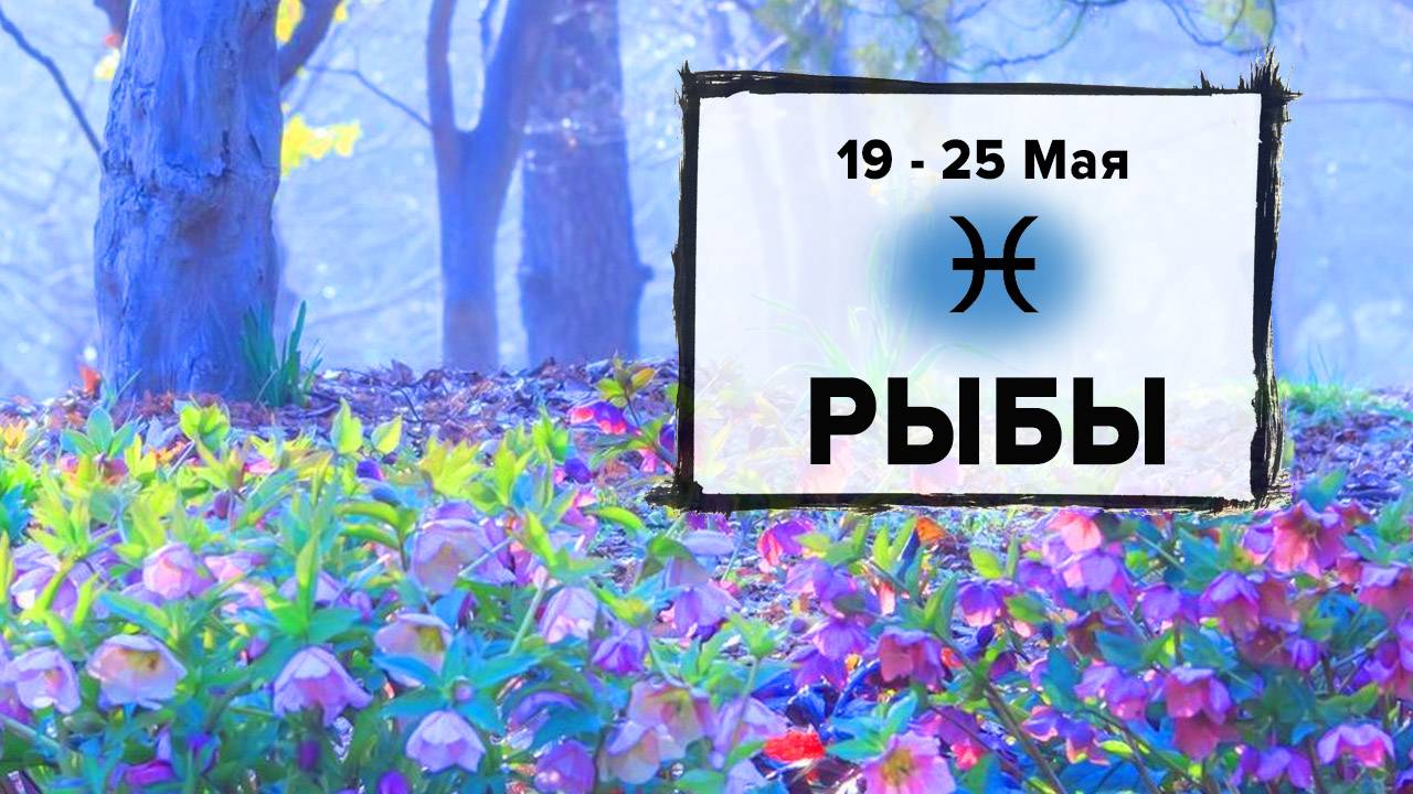 РЫБЫ ♓ 19 - 25 Мая 2025 | Расклад таро на неделю для знака Зодиака Рыбы