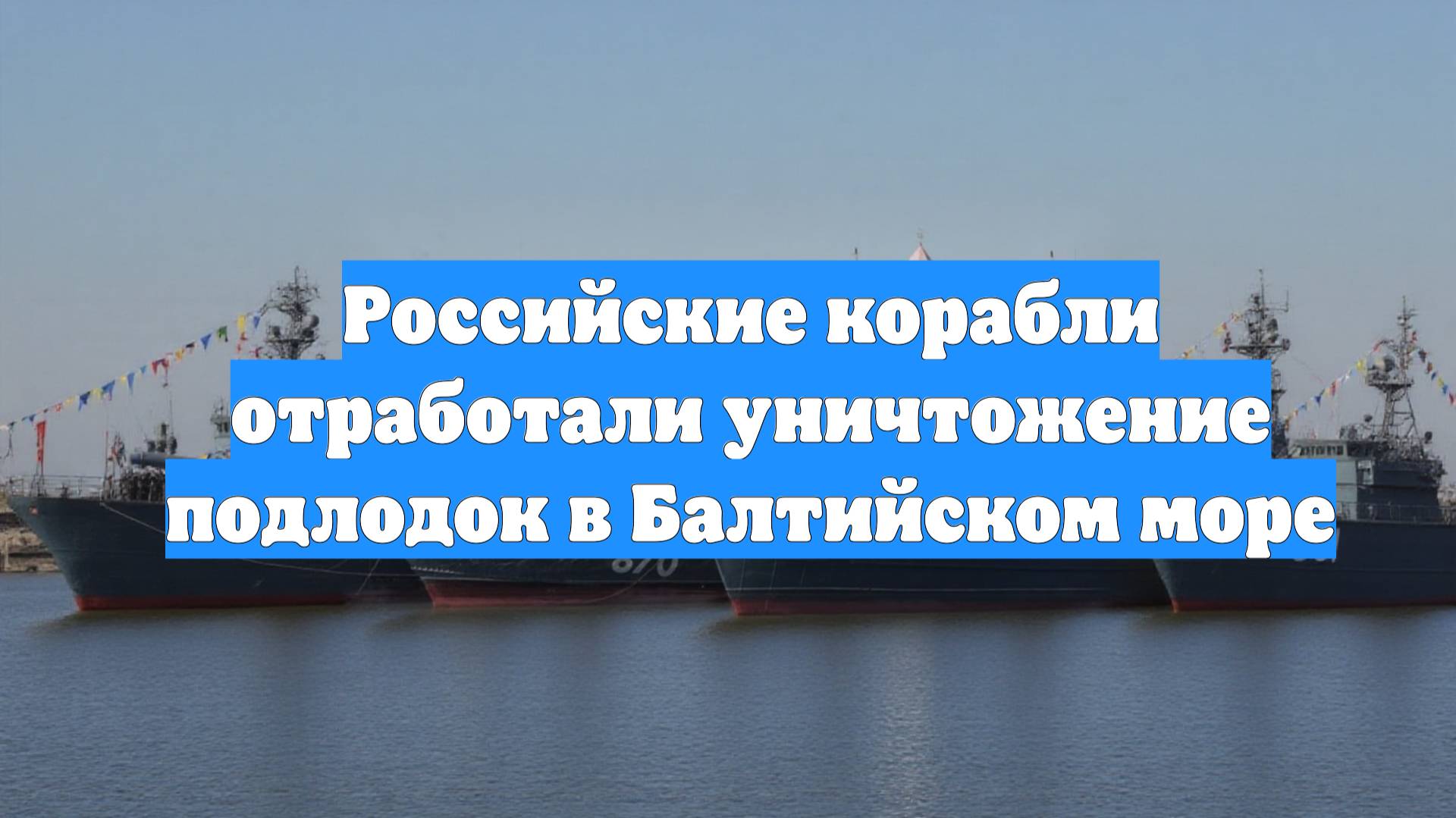 Российские корабли отработали уничтожение подлодок в Балтийском море
