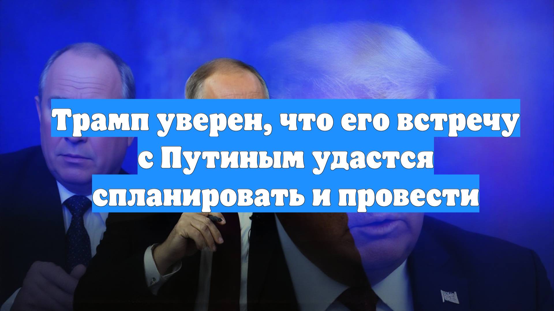 Трамп уверен, что его встречу с Путиным удастся спланировать и провести