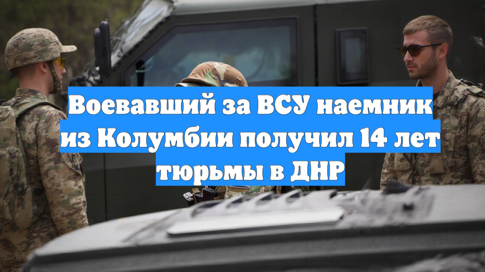 Воевавший за ВСУ наемник из Колумбии получил 14 лет тюрьмы в ДНР