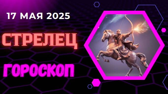 ♐ ГОРСКОП НА СЕГОДНЯ ДЛЯ СТРЕЛЬЦОВ НА 17 МАЯ 2025 — ПОКОРЯЙТЕ ВЕРШИНЫ С ЛЕГКОСТЬЮ!