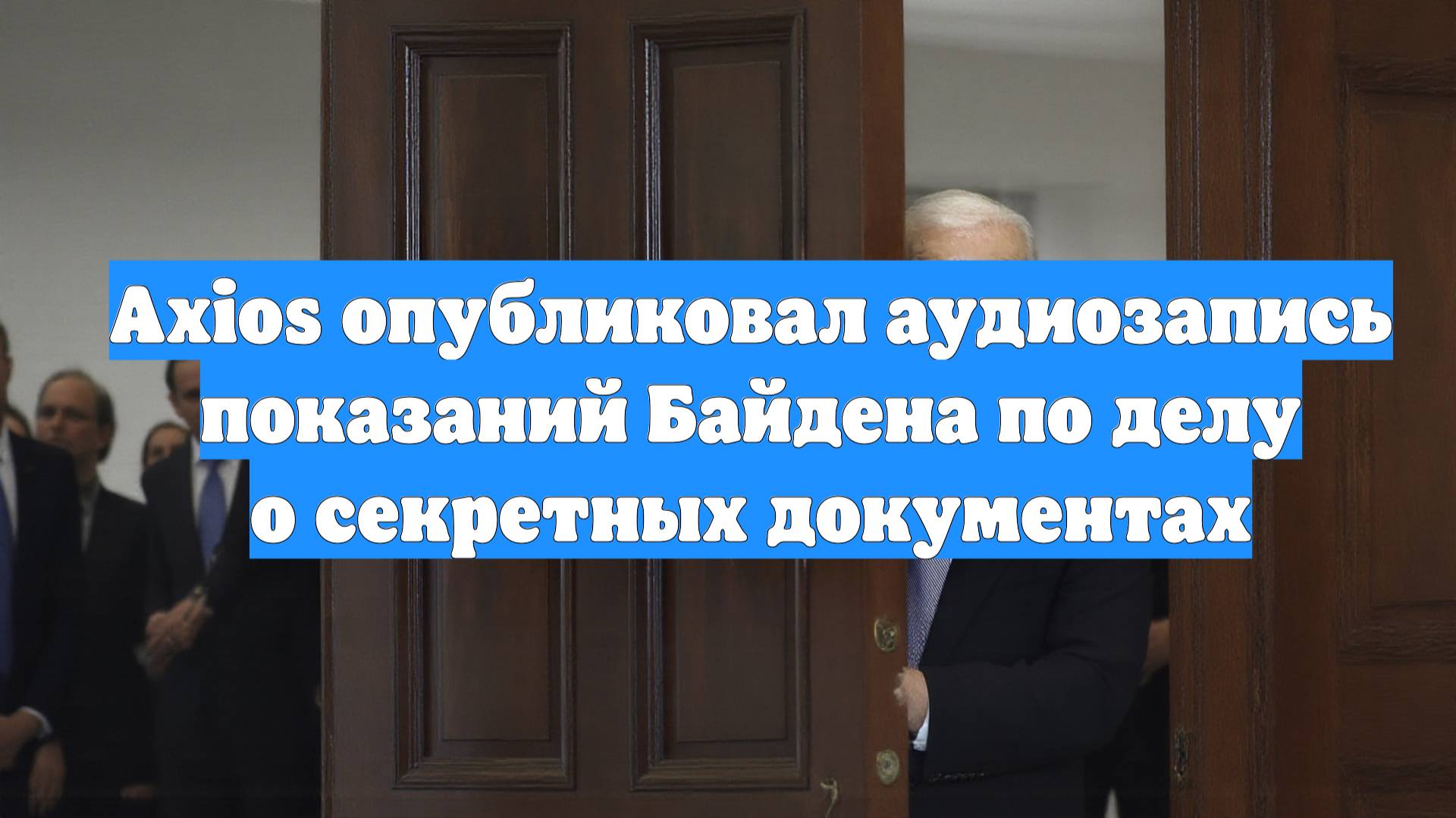 Axios опубликовал аудиозапись показаний Байдена по делу о секретных документах
