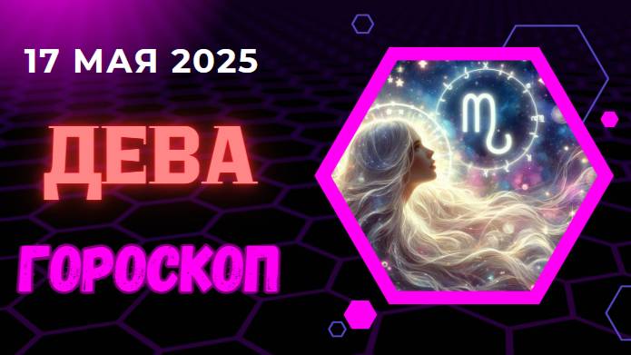 ♍ ГОРСКОП НА СЕГОДНЯ ДЛЯ ДЕВ НА 17 МАЯ 2025 — ПОРЯДОК И ПРОДУКТИВНОСТЬ В ПРИОРИТЕТЕ!