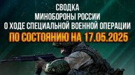 СВОДКИ МО РФ О ХОДЕ СВО ПО СОСТОЯНИЮ НА 17.05.2025. Новости