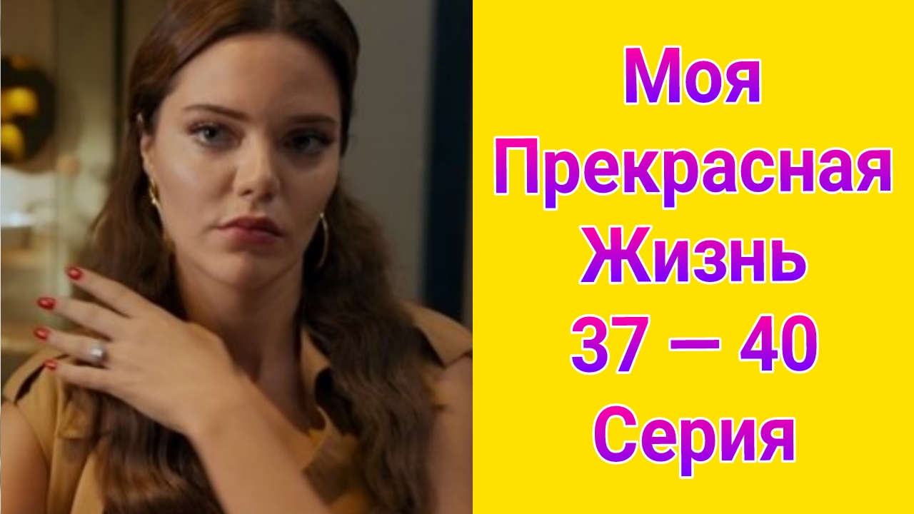 Моя прекрасная жизнь 37 — 40 серия турецкий сериал на русском с озвучкой Домашний 2025