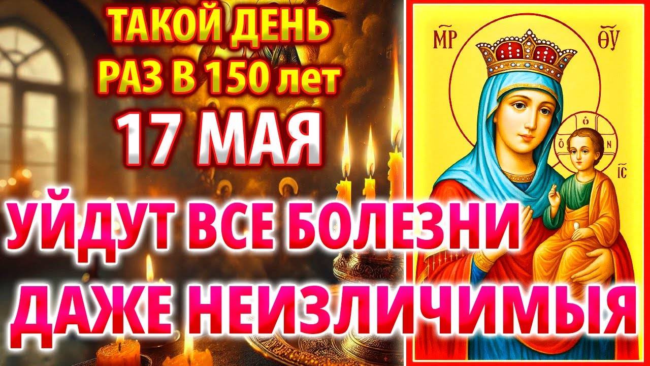 17 мая САМЫЙ СИЛЬНЫЙ ДЕНЬ! УЙДУТ ВСЕ БОЛЕЗНИ! Молитва Богородице Цареградская. Православие