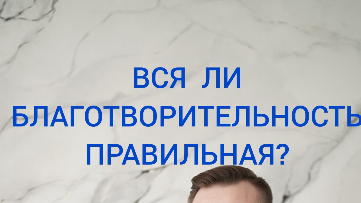 17-05-2025 ВСЯ ЛИ БЛАГОТВОРИТЕЛ НОСТЬ  ПРАВИЛЬНАЯ?