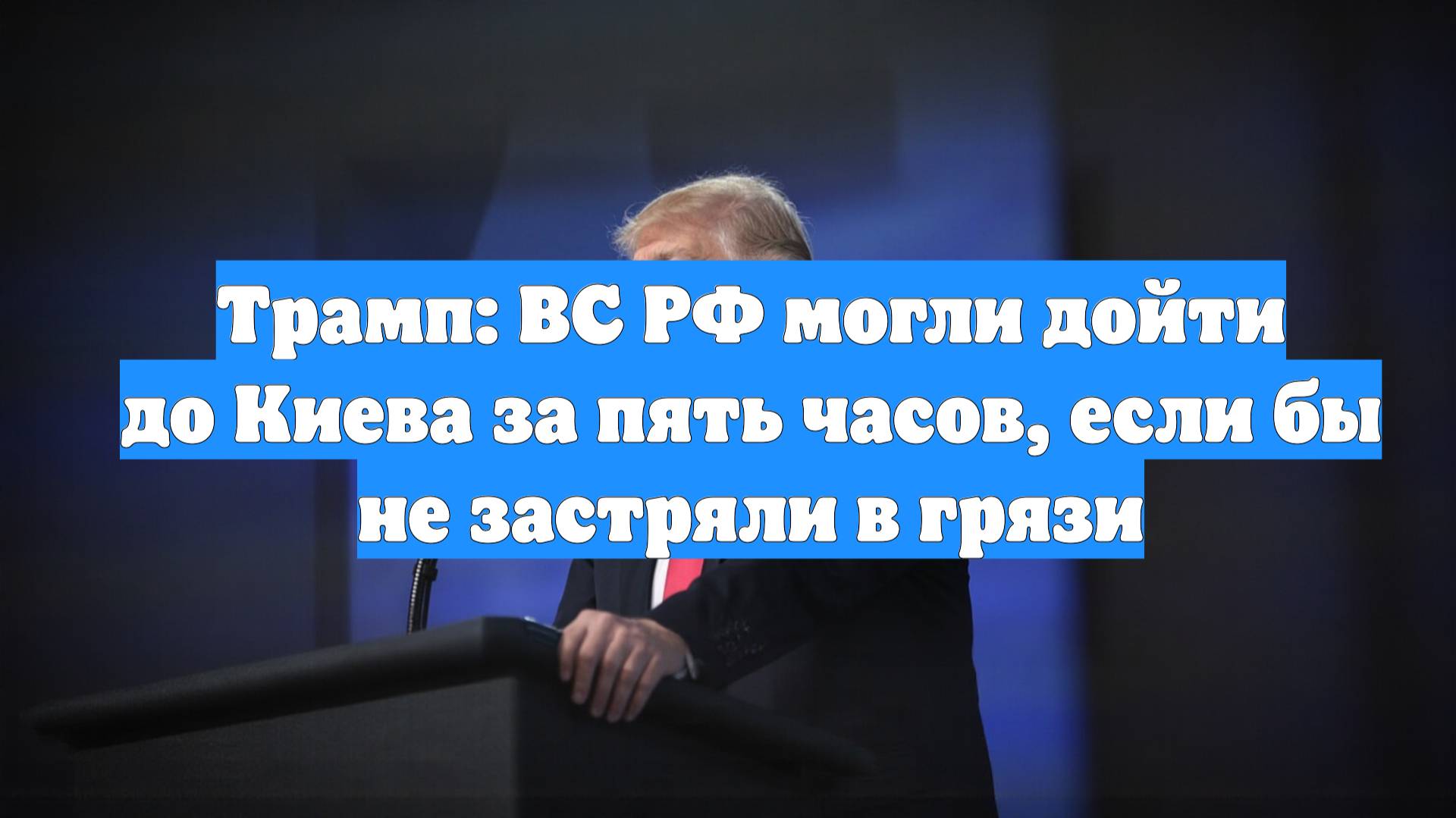 Трамп: ВС РФ могли дойти до Киева за пять часов, если бы не застряли в грязи