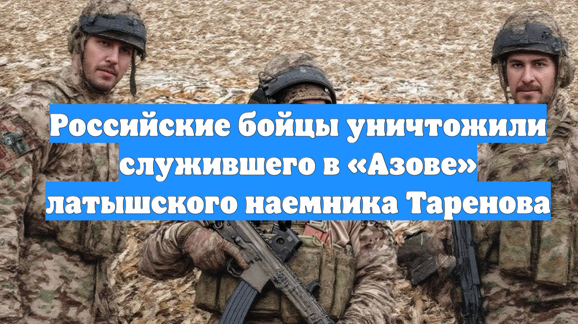 Российские бойцы уничтожили служившего в «Азове» латышского наемника Таренова