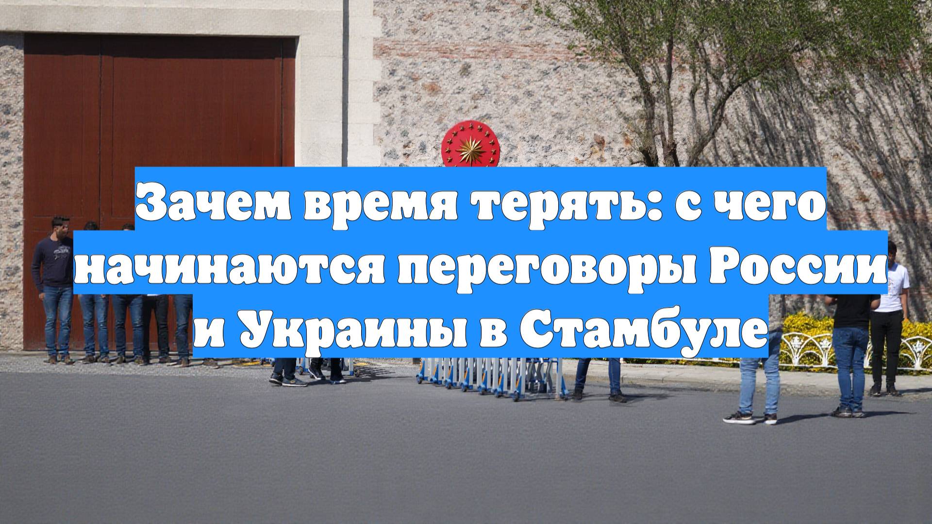 Зачем время терять: с чего начинаются переговоры России и Украины в Стамбуле