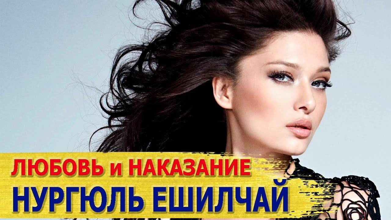 НУРГЮЛЬ ЕШИЛЧАЙ биография, личная жизнь, ПОСЛЕДНИЕ НОВОСТИ