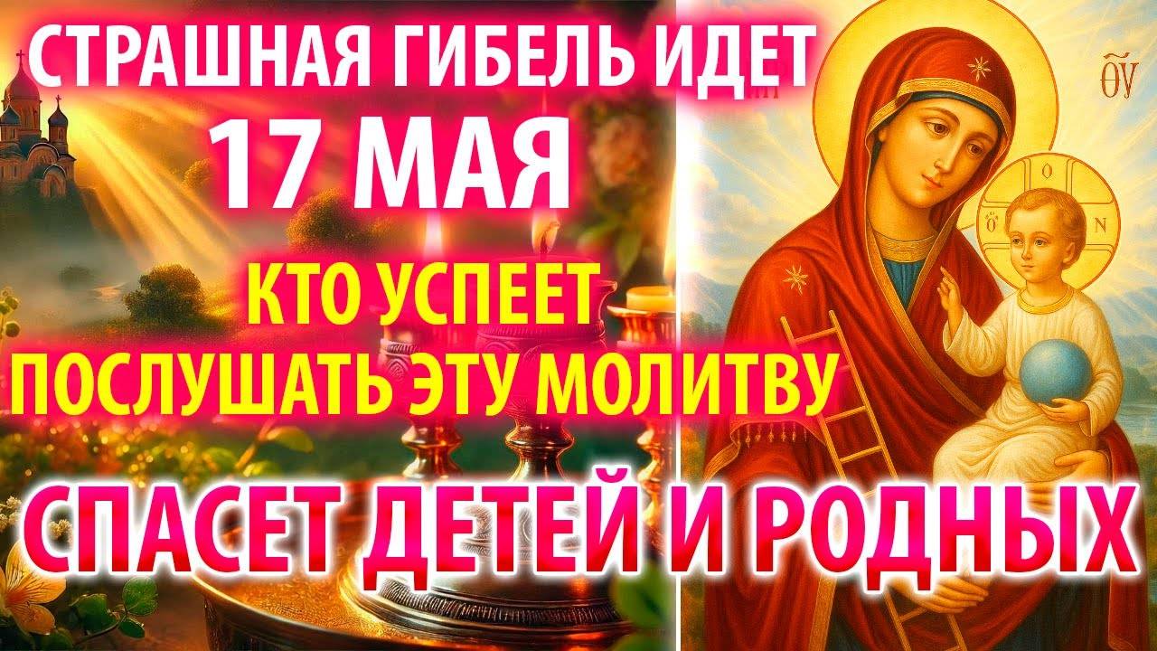 ГИБЕЛЬ ИДЕТ СТРАШНАЯ 17 мая УСПЕЙ СПАСТИ ДЕТЕЙ И РОД Молитва Богородице Путивльская Православие