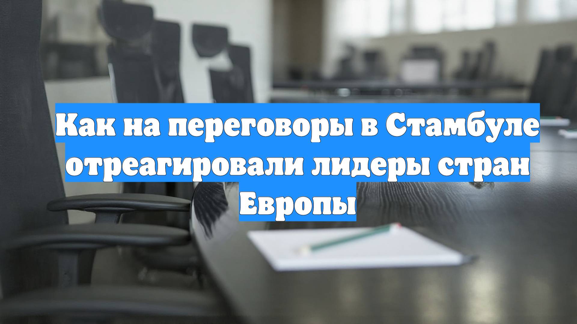 Как на переговоры в Стамбуле отреагировали лидеры стран Европы