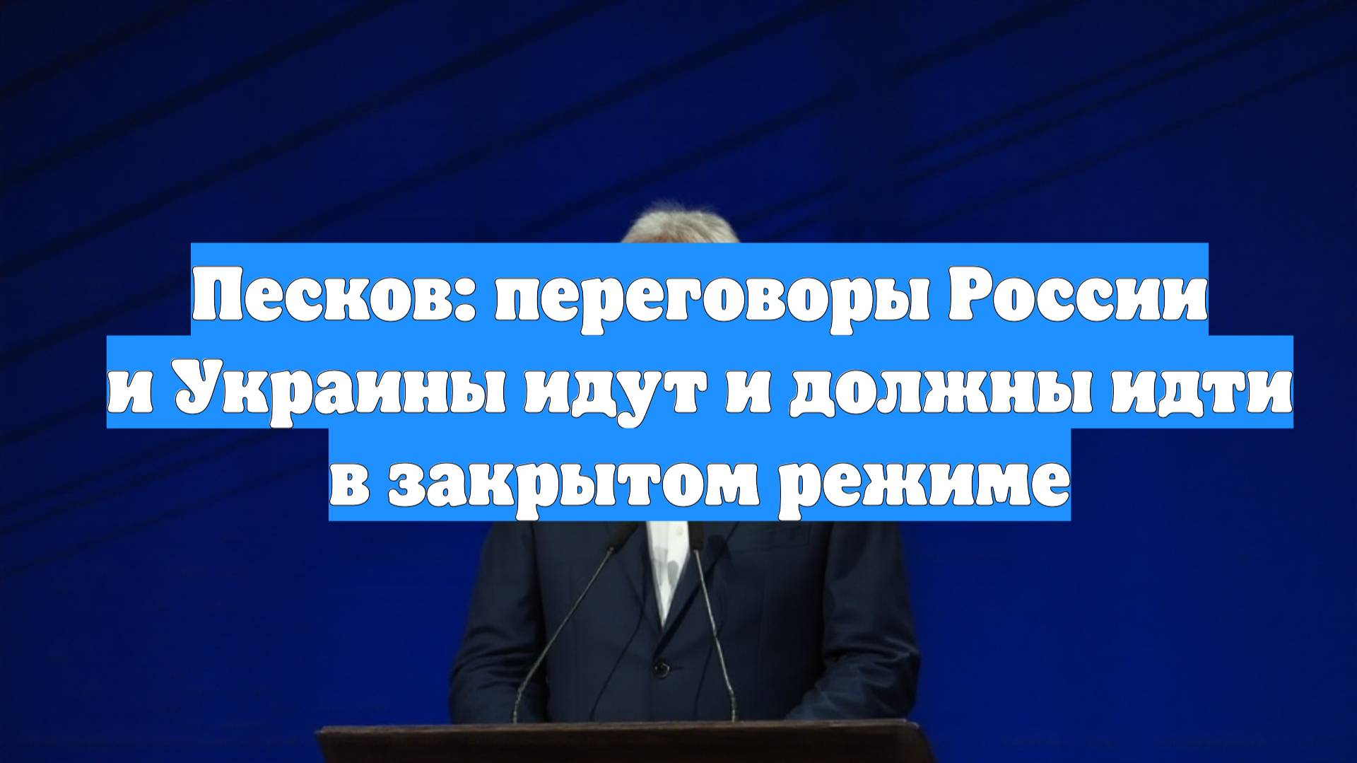 Песков: переговоры России и Украины идут и должны идти в закрытом режиме