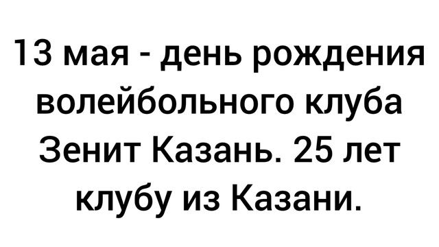 13 мая - день рождения волейбольного клуба Зенит Казань. 25 лет клубу из Казани.