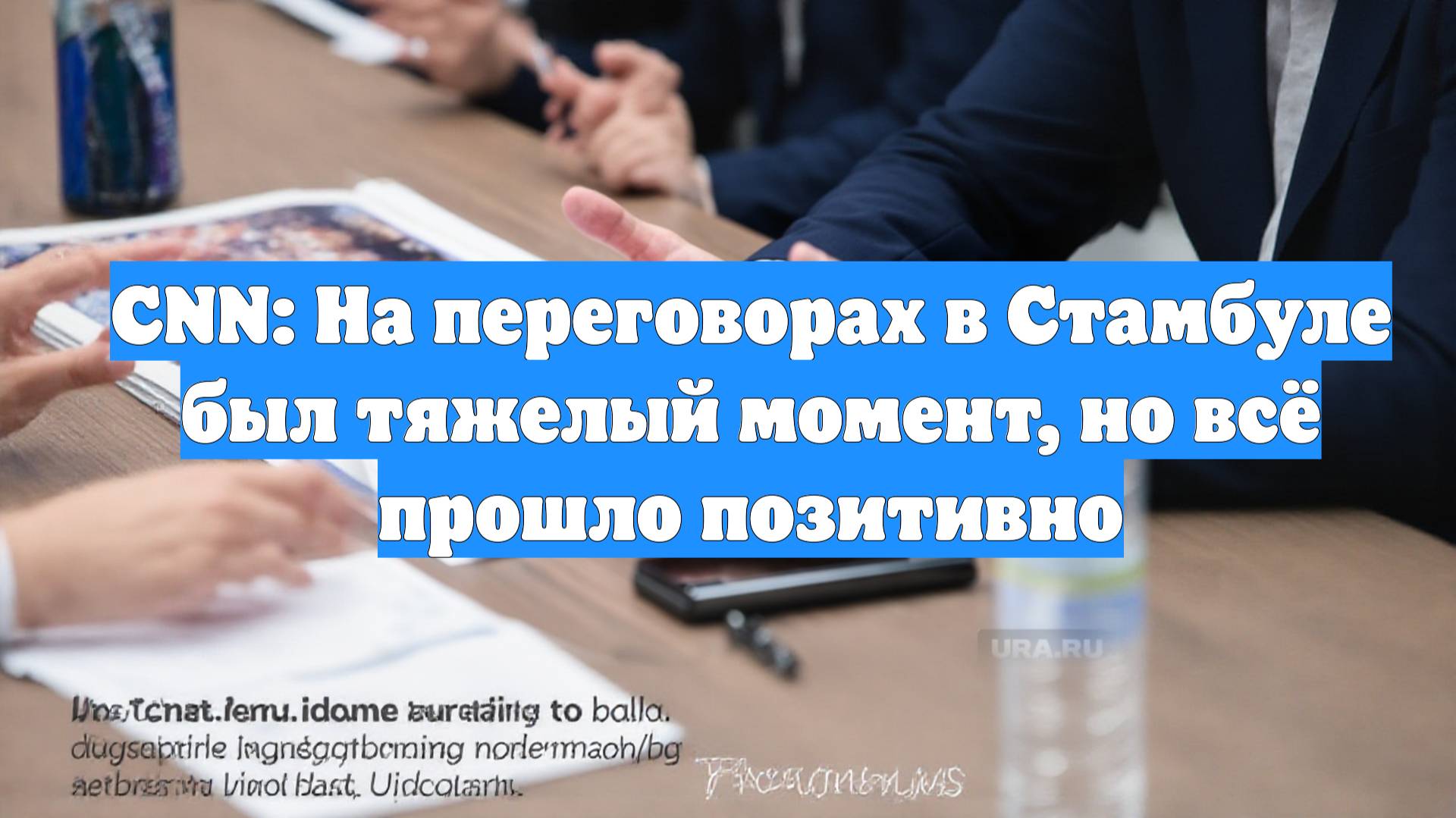 CNN: На переговорах в Стамбуле был тяжелый момент, но всё прошло позитивно