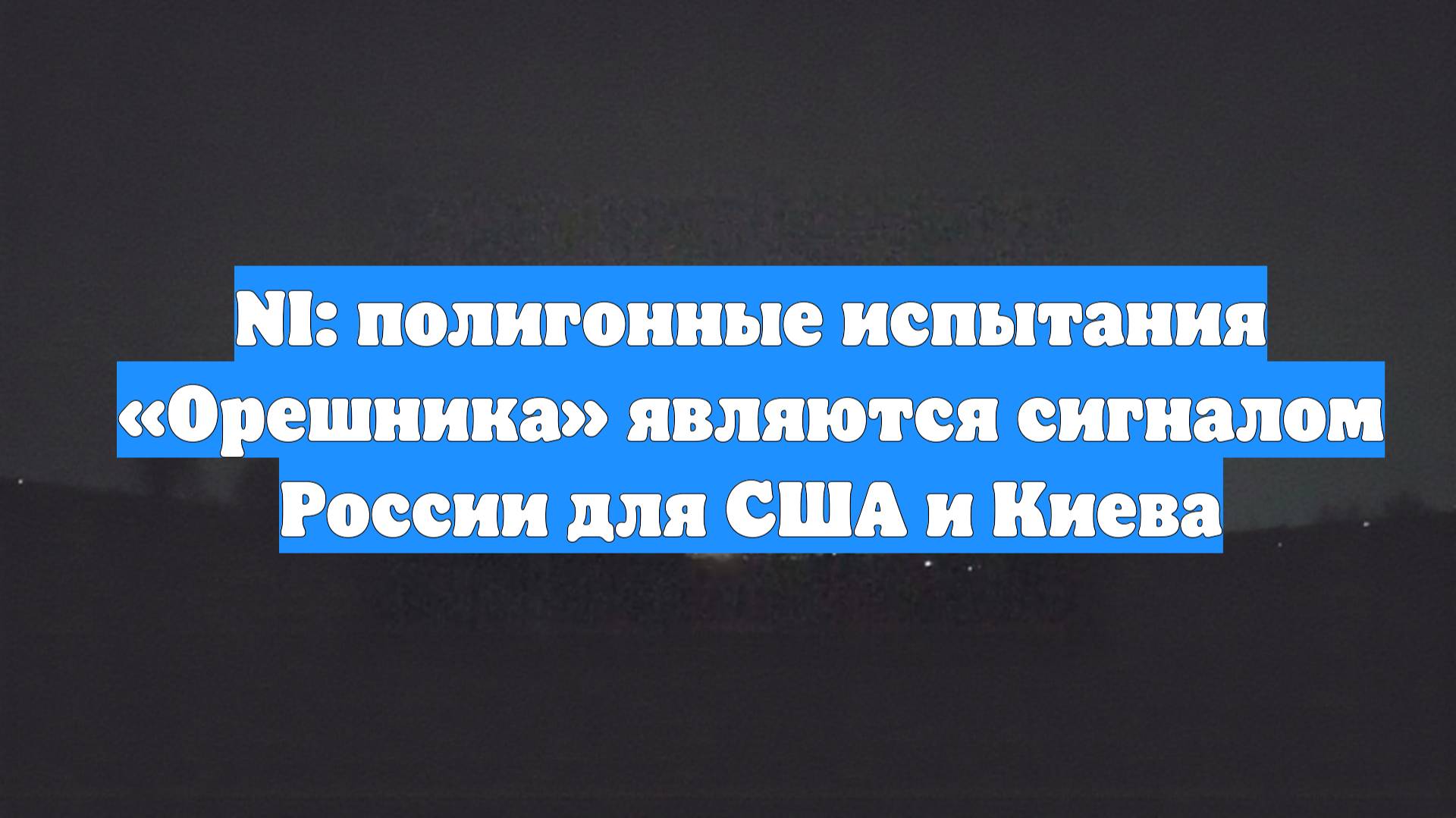 NI: полигонные испытания «Орешника» являются сигналом России для США и Киева