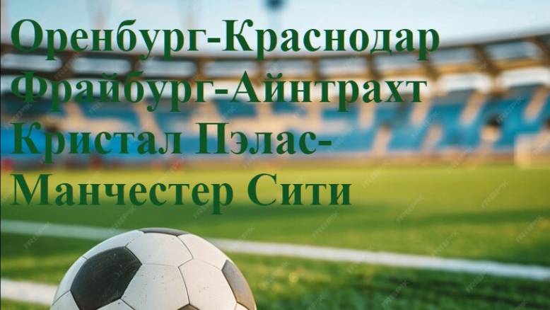 Оренбург-Краснодар, Фрайбург-Айнтрахт, Кристал Пэлас-Манчестер Сити прогнозы на футбол 17 мая 2025