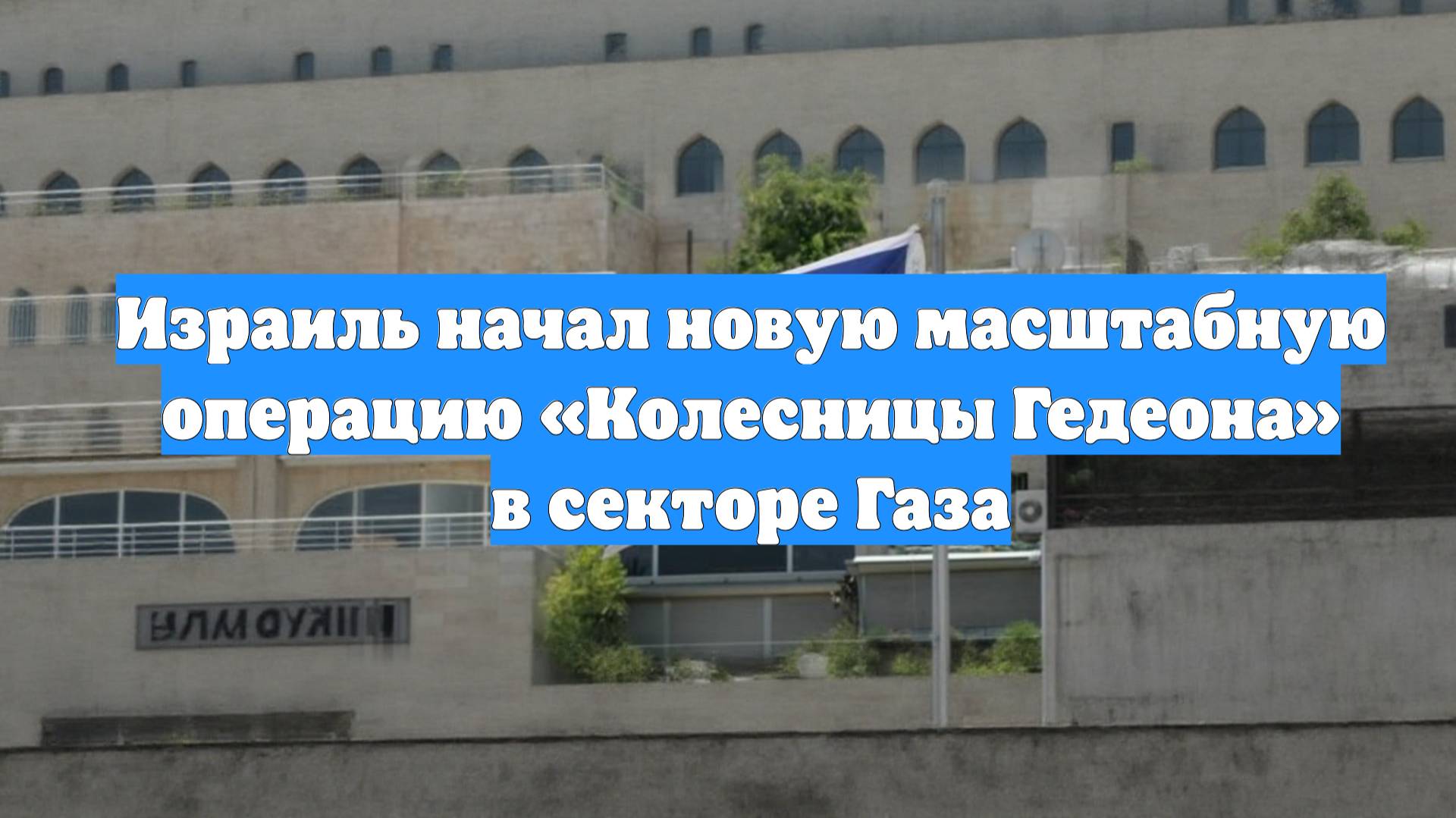 Израиль начал новую масштабную операцию «Колесницы Гедеона» в секторе Газа