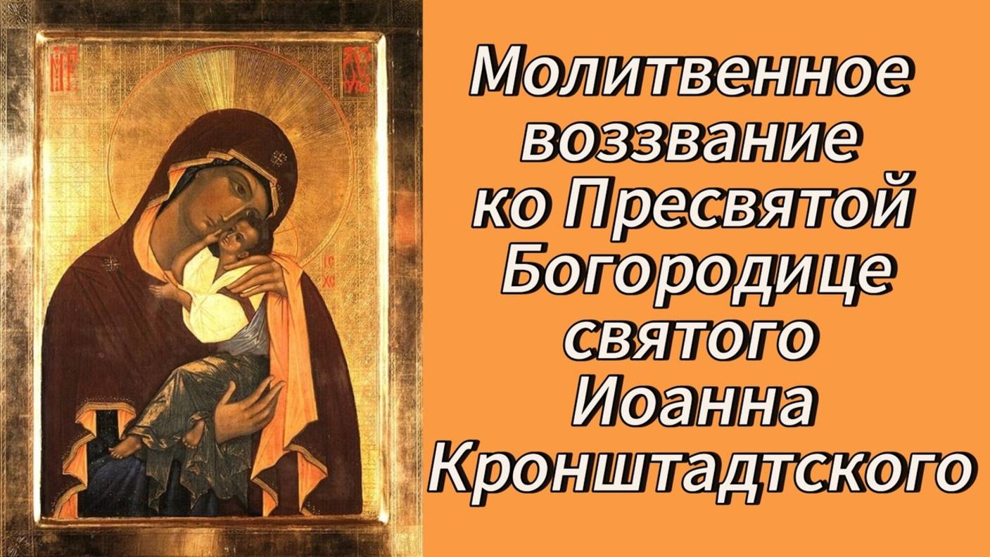 Молитвенное воззвание ко Пресвятой Богородице Святого Иоанна Кронштадтского.