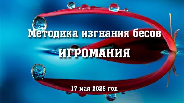 Методика изгнания бесов. ИГРОМАНИЯ (17 мая 2025 год)