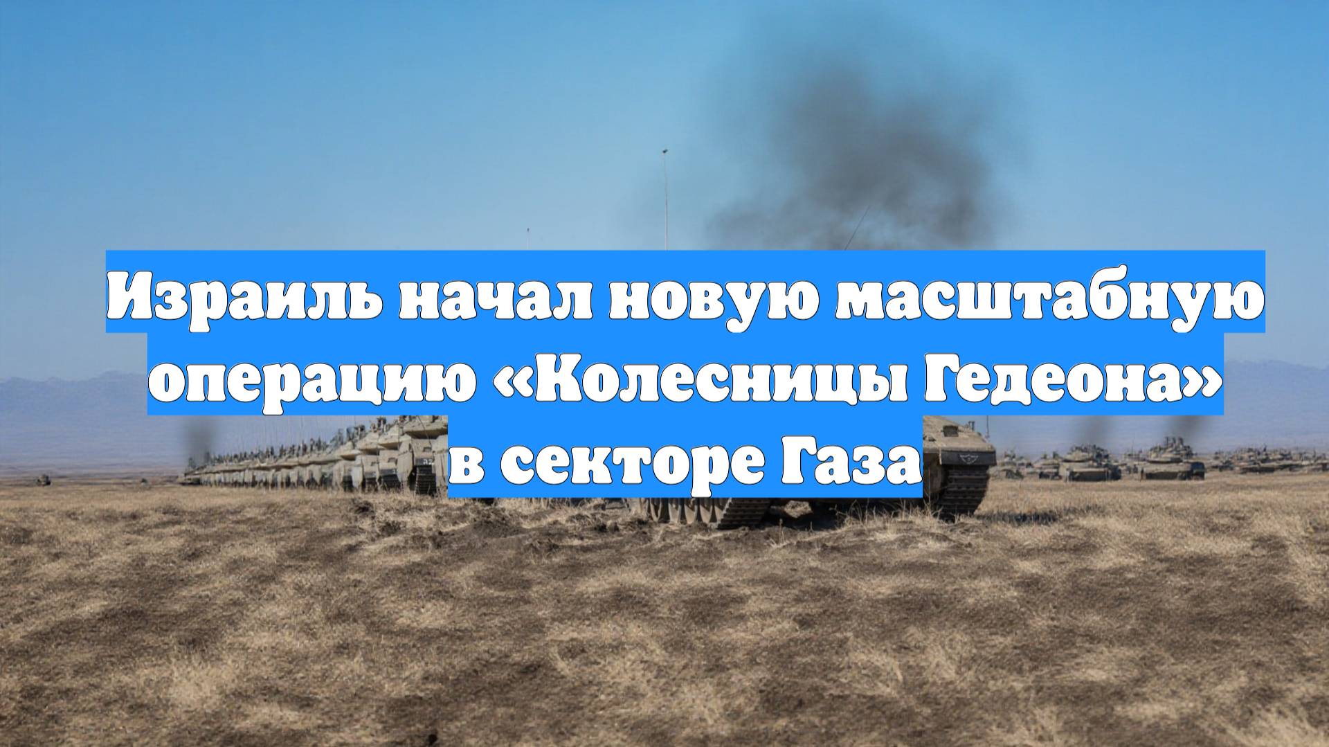 Израиль начал новую масштабную операцию «Колесницы Гедеона» в секторе Газа