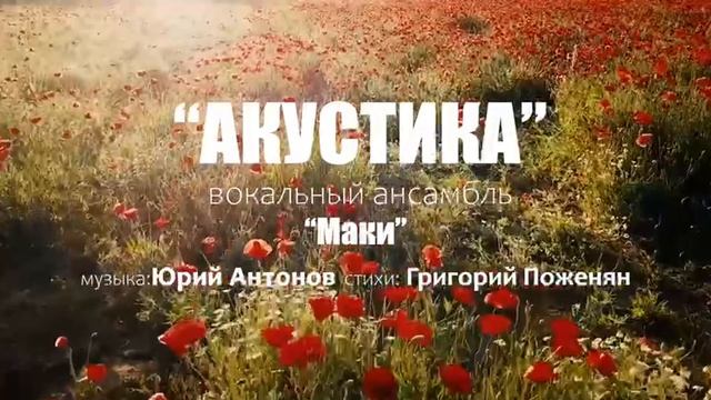Вокальный ансамбль «Акустика» - «Маки» (музыка: Юрий Антонов, стихи: Григорий Поженян)