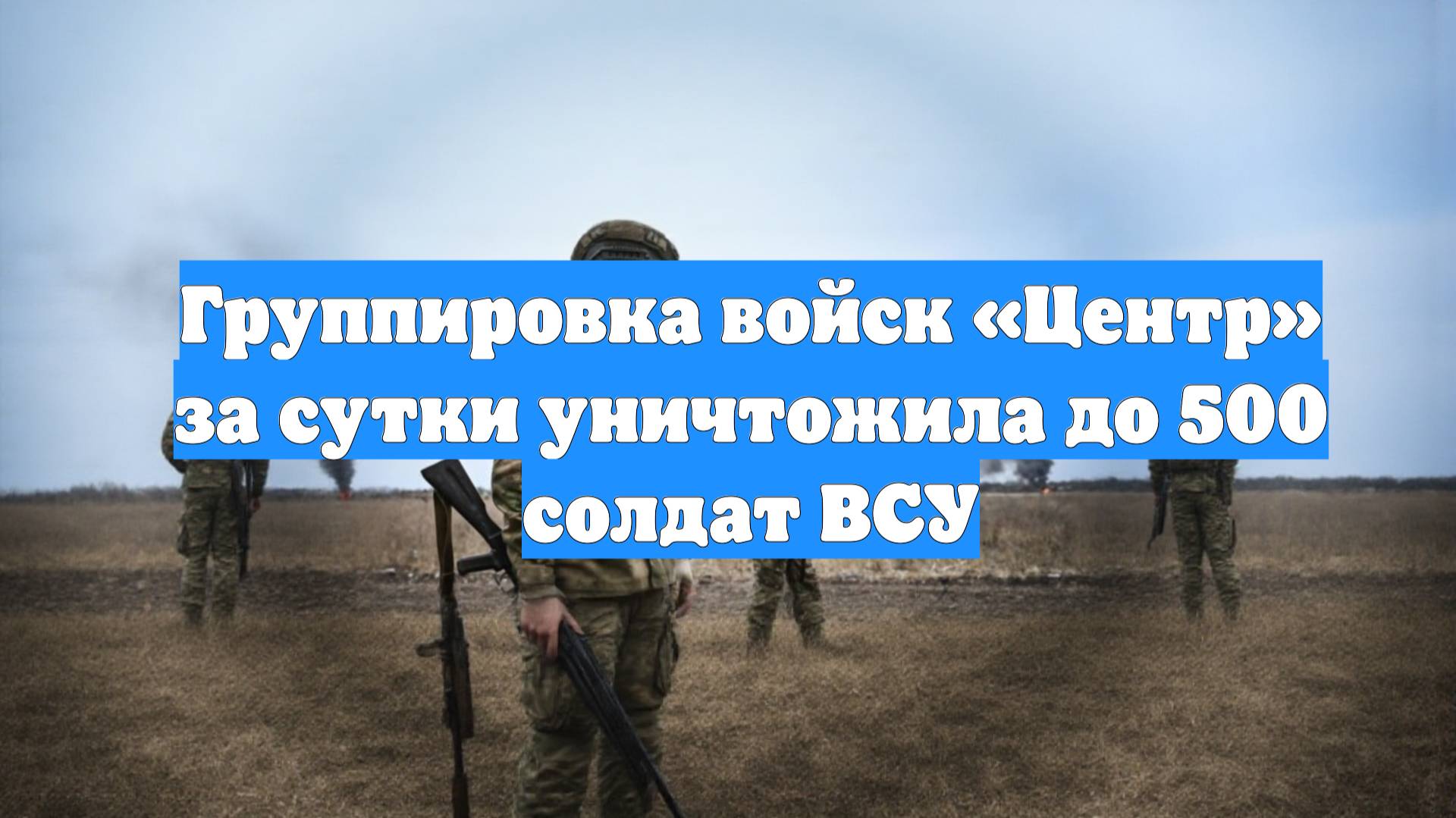 Группировка войск «Центр» за сутки уничтожила до 500 солдат ВСУ