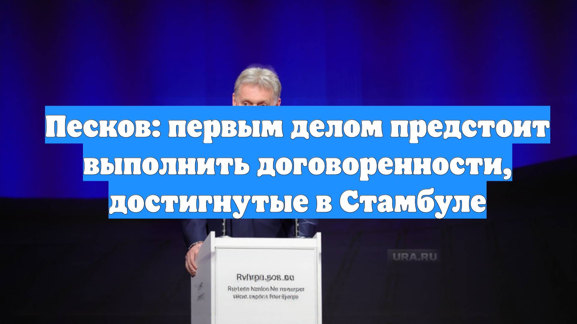 Песков: первым делом предстоит выполнить договоренности, достигнутые в Стамбуле